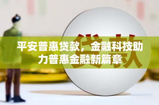 苏家屯平安普惠贷款，金融科技助力普惠金融新篇章