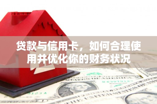 苏家屯贷款与信用卡，如何合理使用并优化你的财务状况