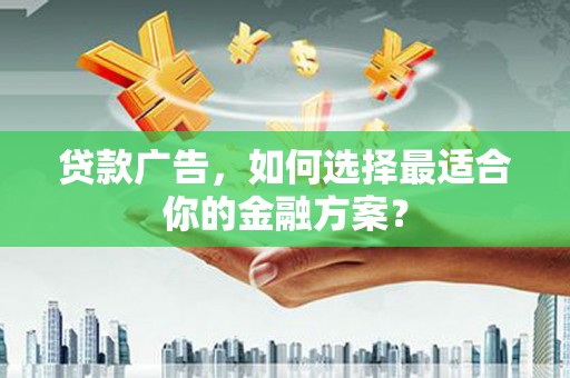 苏家屯贷款广告，如何选择最适合你的金融方案？
