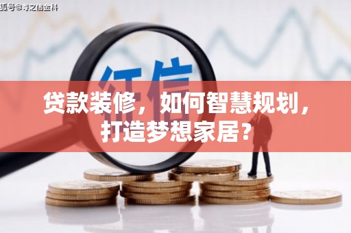 苏家屯贷款装修，如何智慧规划，打造梦想家居？