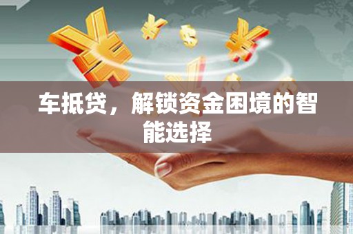 苏家屯车抵贷，解锁资金困境的智能选择