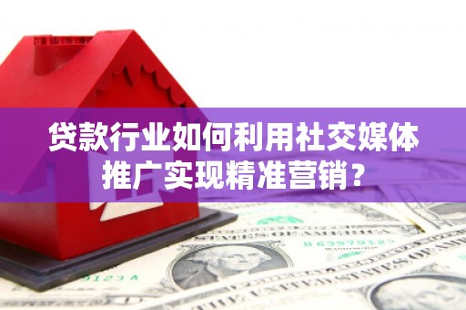 苏家屯贷款行业如何利用社交媒体推广实现精准营销？