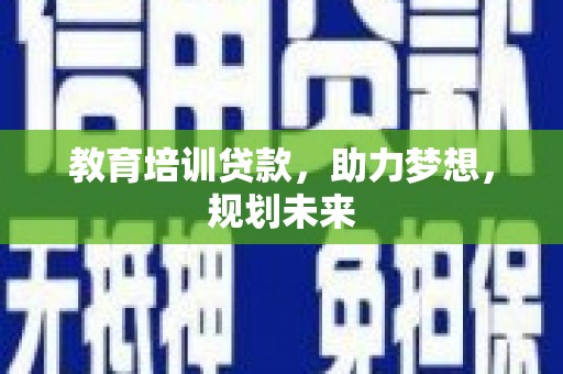 苏家屯教育培训贷款，助力梦想，规划未来