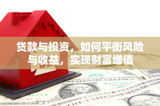 苏家屯贷款与投资，如何平衡风险与收益，实现财富增值