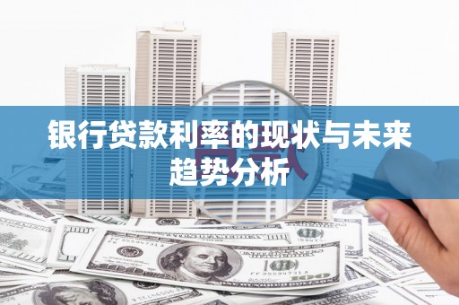 苏家屯银行贷款利率的现状与未来趋势分析