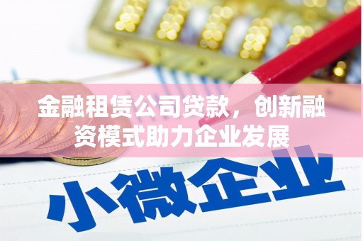 苏家屯金融租赁公司贷款，创新融资模式助力企业发展