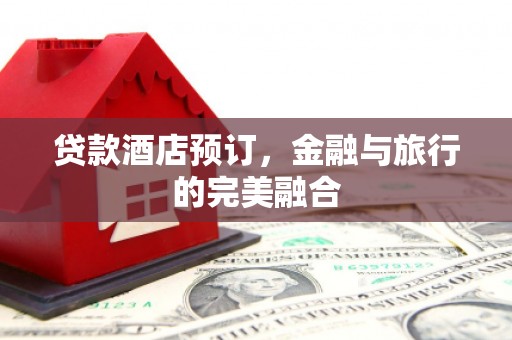 苏家屯贷款酒店预订，金融与旅行的完美融合