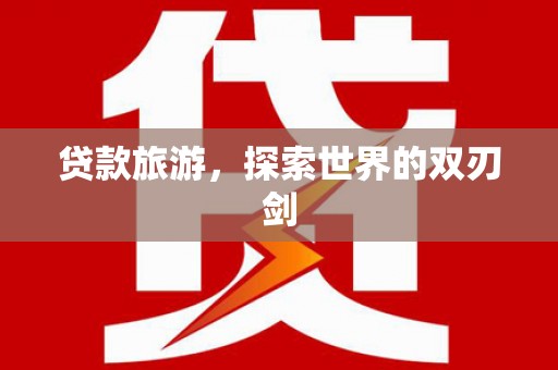 苏家屯贷款旅游，探索世界的双刃剑