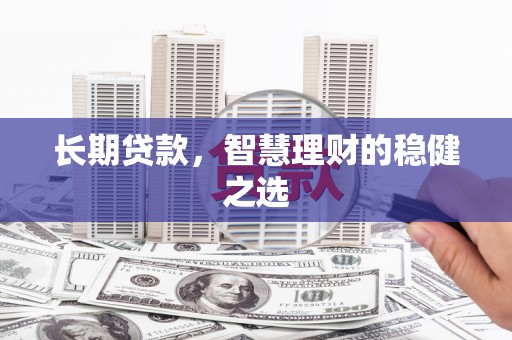 苏家屯长期贷款，智慧理财的稳健之选