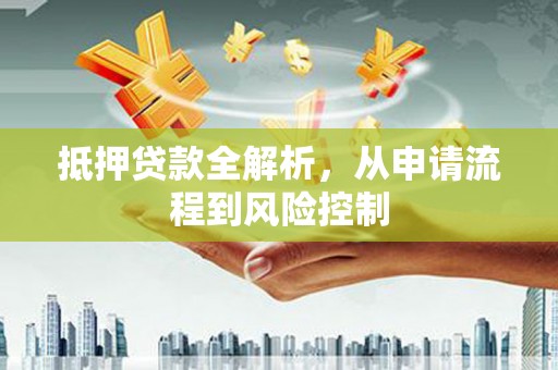 苏家屯抵押贷款全解析，从申请流程到风险控制