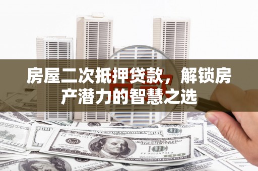 苏家屯房屋二次抵押贷款，解锁房产潜力的智慧之选