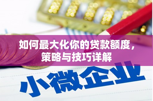 苏家屯如何最大化你的贷款额度，策略与技巧详解