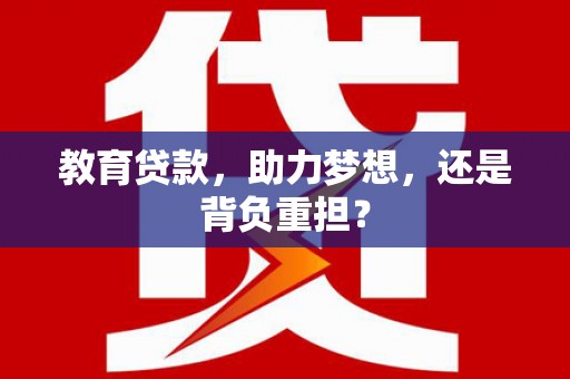 苏家屯教育贷款，助力梦想，还是背负重担？