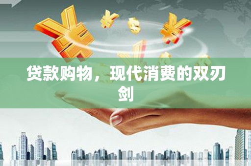 苏家屯贷款购物，现代消费的双刃剑