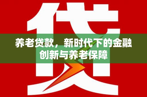 苏家屯养老贷款，新时代下的金融创新与养老保障