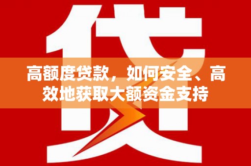 苏家屯高额度贷款，如何安全、高效地获取大额资金支持