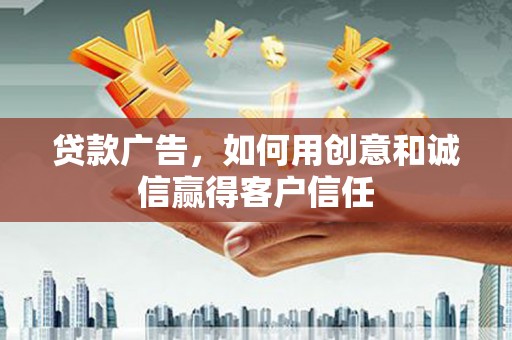 苏家屯贷款广告，如何用创意和诚信赢得客户信任