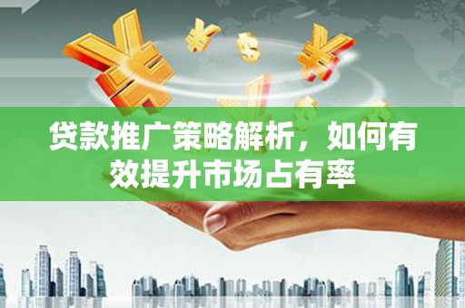 苏家屯贷款推广策略解析，如何有效提升市场占有率