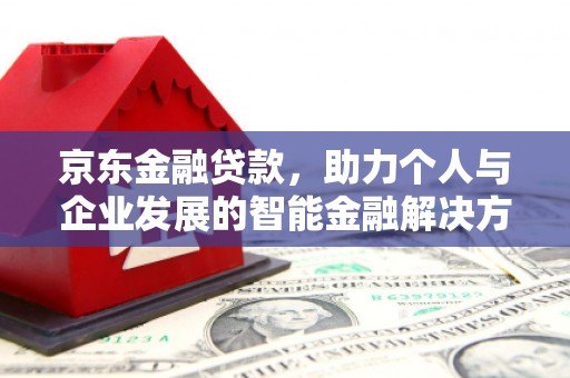 苏家屯京东金融贷款，助力个人与企业发展的智能金融解决方案