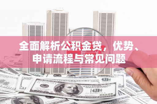 苏家屯全面解析公积金贷，优势、申请流程与常见问题
