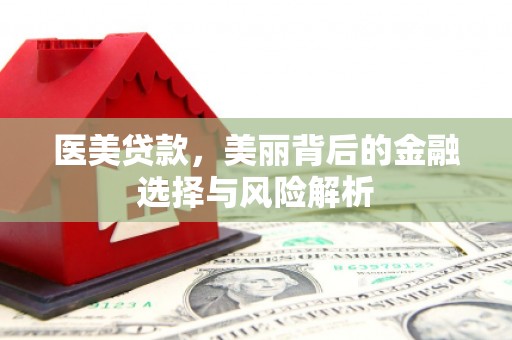 苏家屯医美贷款，美丽背后的金融选择与风险解析