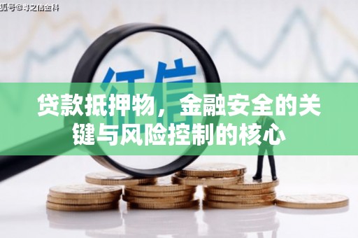 苏家屯贷款抵押物，金融安全的关键与风险控制的核心