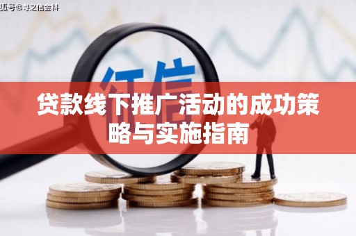 苏家屯贷款线下推广活动的成功策略与实施指南
