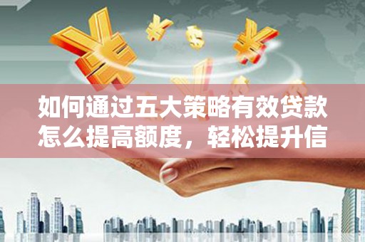 苏家屯如何通过五大策略有效贷款怎么提高额度，轻松提升信用价值