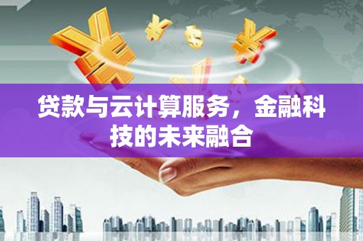 苏家屯贷款与云计算服务，金融科技的未来融合