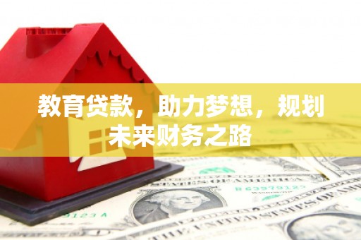 苏家屯教育贷款，助力梦想，规划未来财务之路