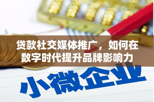 苏家屯贷款社交媒体推广，如何在数字时代提升品牌影响力
