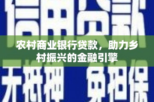 苏家屯农村商业银行贷款，助力乡村振兴的金融引擎