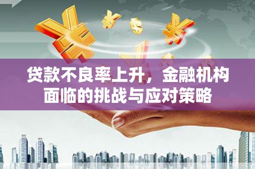苏家屯贷款不良率上升，金融机构面临的挑战与应对策略