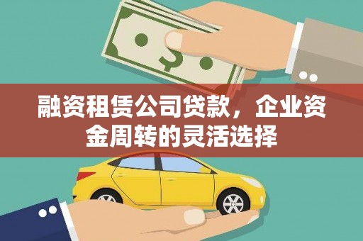 苏家屯融资租赁公司贷款，企业资金周转的灵活选择
