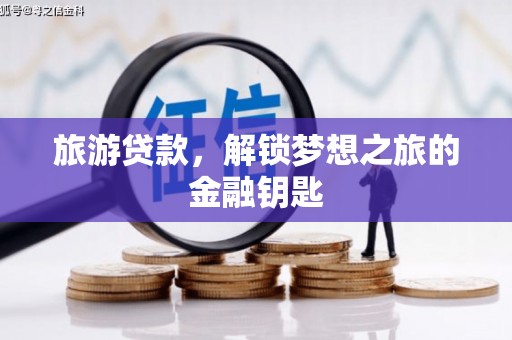 苏家屯旅游贷款，解锁梦想之旅的金融钥匙