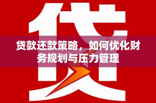 苏家屯贷款还款策略，如何优化财务规划与压力管理