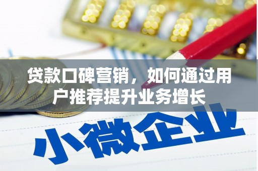 苏家屯贷款口碑营销，如何通过用户推荐提升业务增长
