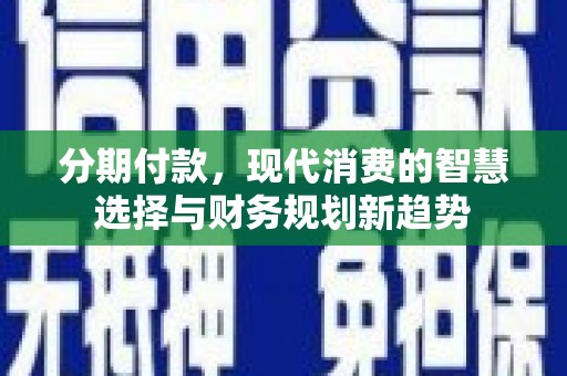 苏家屯分期付款，现代消费的智慧选择与财务规划新趋势