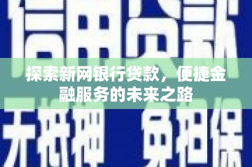 苏家屯探索新网银行贷款，便捷金融服务的未来之路