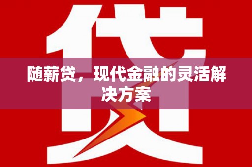 苏家屯随薪贷，现代金融的灵活解决方案