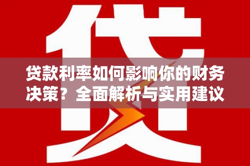 苏家屯贷款利率如何影响你的财务决策？全面解析与实用建议