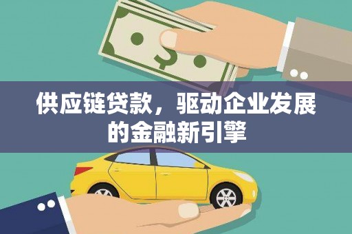 苏家屯供应链贷款，驱动企业发展的金融新引擎