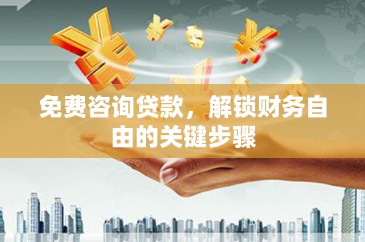苏家屯免费咨询贷款，解锁财务自由的关键步骤