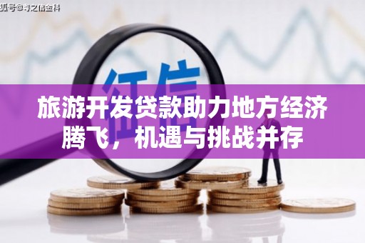 苏家屯旅游开发贷款助力地方经济腾飞，机遇与挑战并存