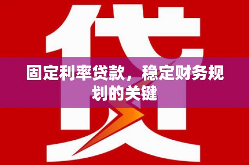 苏家屯固定利率贷款，稳定财务规划的关键