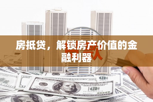 苏家屯房抵贷，解锁房产价值的金融利器