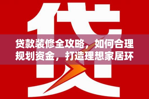 苏家屯贷款装修全攻略，如何合理规划资金，打造理想家居环境