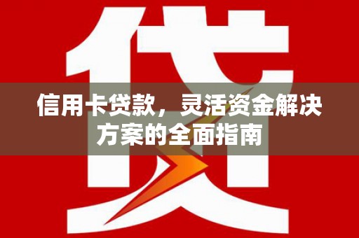 苏家屯信用卡贷款，灵活资金解决方案的全面指南