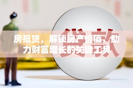 苏家屯房抵贷，解锁房产价值，助力财富增长的关键工具