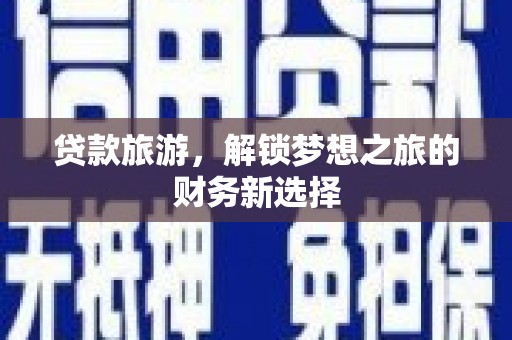 苏家屯贷款旅游，解锁梦想之旅的财务新选择